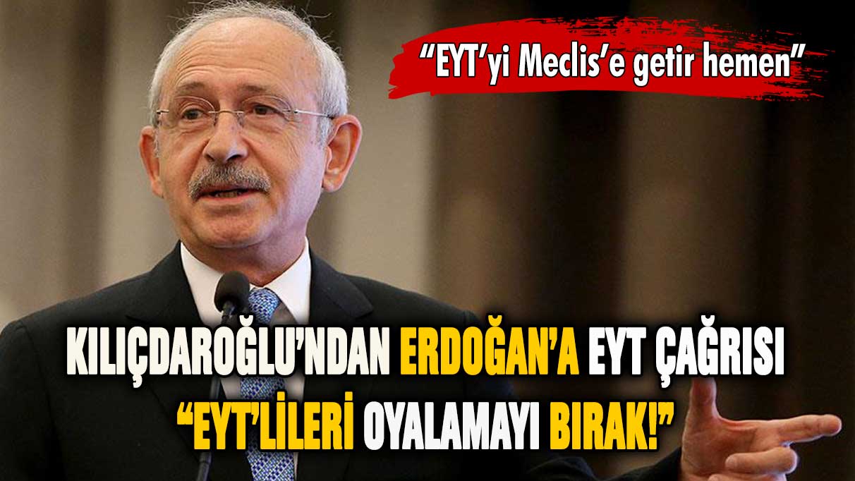 Kılıçdaroğlu'ndan Erdoğan'a EYT çağrısı: Hemen Meclis'e getir!