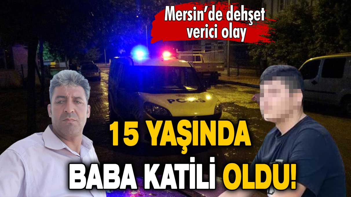 Mersin’de dehşet verici olay: 15 yaşında baba katili oldu!