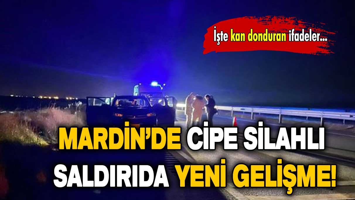 Mardin’de cipe silahlı saldırıda yeni detaylar ortaya çıktı! İşte kan donduran ifadeler...