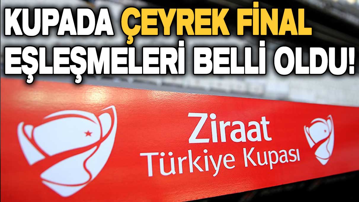 Ziraat Türkiye Kupası'nda çeyrek finaller belli oldu!