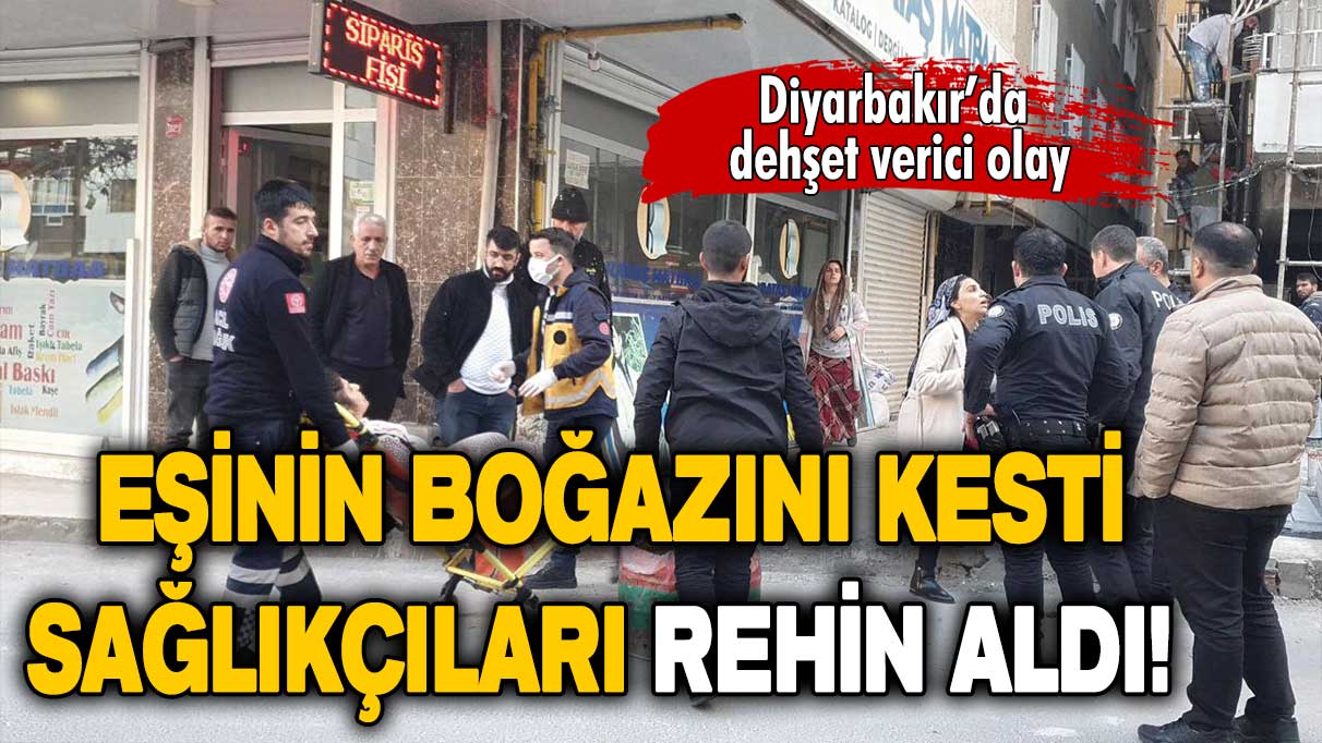 Diyarbakır’da dehşet verici olay: Eşinin boğazını kesti, sağlıkçıları rehin aldı!