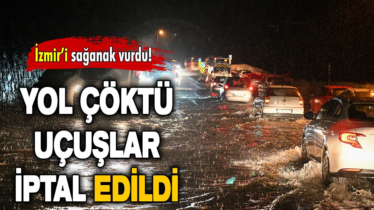 İzmir’i sağanak vurdu: Yol çöktü, uçuşlar iptal edildi!
