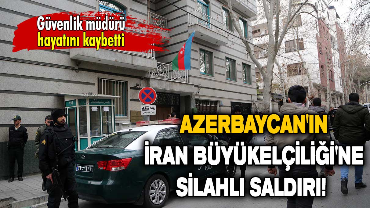 Azerbaycan'ın İran Büyükelçiliği'ne saldırı: Güvenlik müdürü hayatını kaybetti!