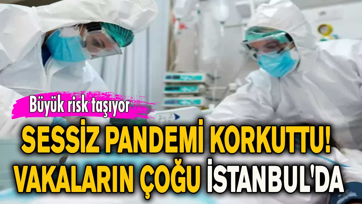 Sessiz pandemi korkuttu! Vakaların çoğu İstanbul'da