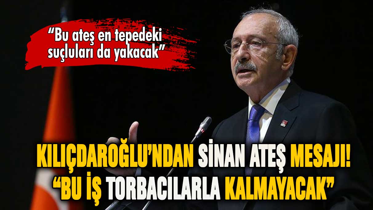 Kılıçdaroğlu'ndan Sinan Ateş mesajı: Bu iş torbacılarla kalmaz