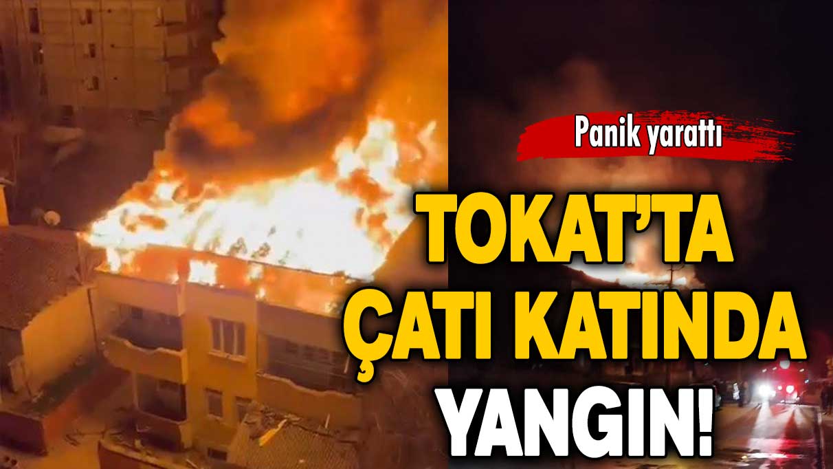 Panik yarattı: Tokat’ta çatı katında yangın!