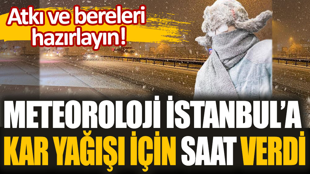 Atkı ve bereleri hazırlayın: Meteoroloji İstanbul'a kar yağışı için saat verdi