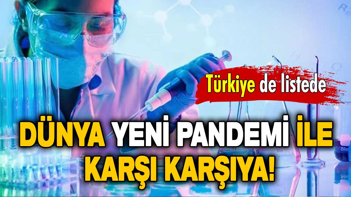 Dünya yeni pandemi ile karşı karşıya: Türkiye de listede!