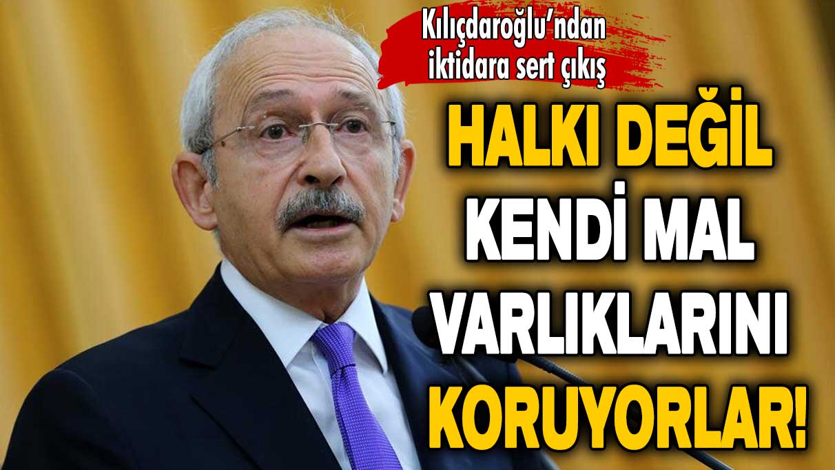Kemal Kılıçdaroğlu: Halkı değil kendi mal varlıklarını koruyorlar!