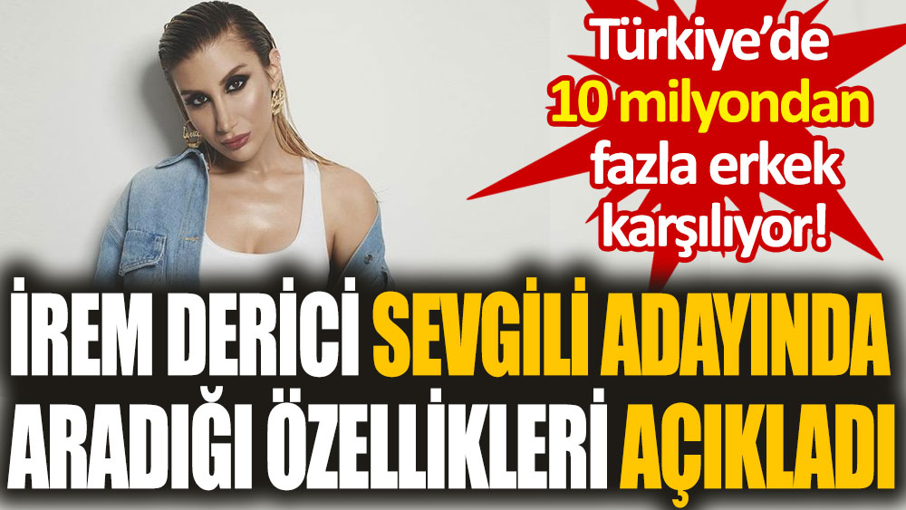 İrem Derici sevgili adayında aradığı özellikleri açıkladı: Türkiye'de 10 milyondan fazla erkek taşıyor!