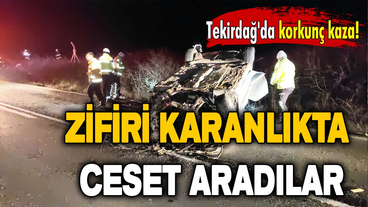 Tekirdağ'da korkunç kaza: Zifiri karanlıkta ceset aradılar!