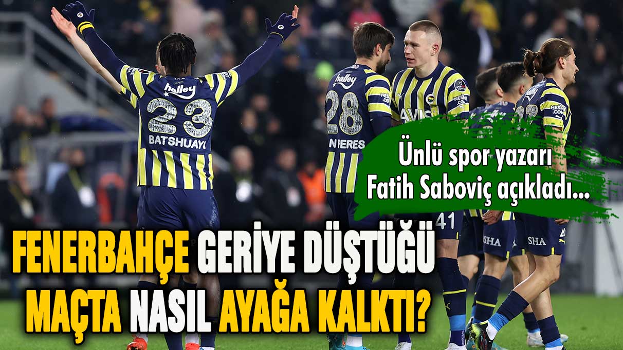 Fatih Saboviç, Fenerbahçe'nin nasıl ayağa kalktığını yazdı!