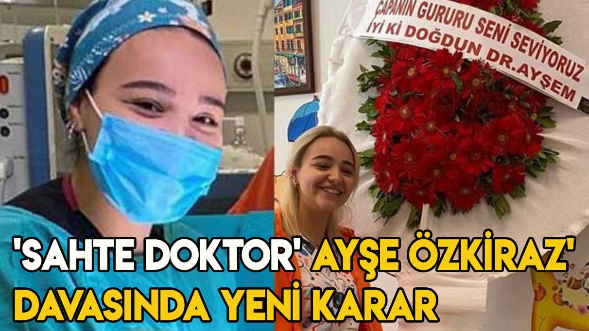 'Sahte doktor' Ayşe Özkiraz' davasında yeni karar