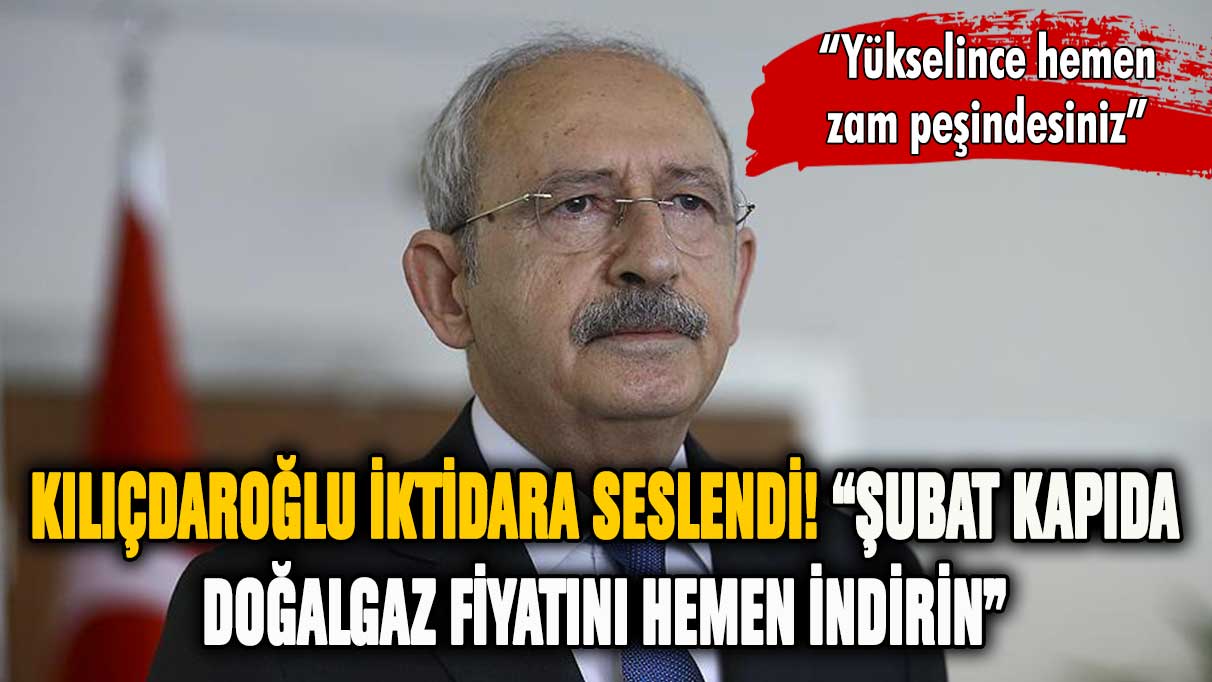 Kılıçdaroğlu'ndan iktidara çağrı: Derhal doğalgaz faturalarını düşürün!