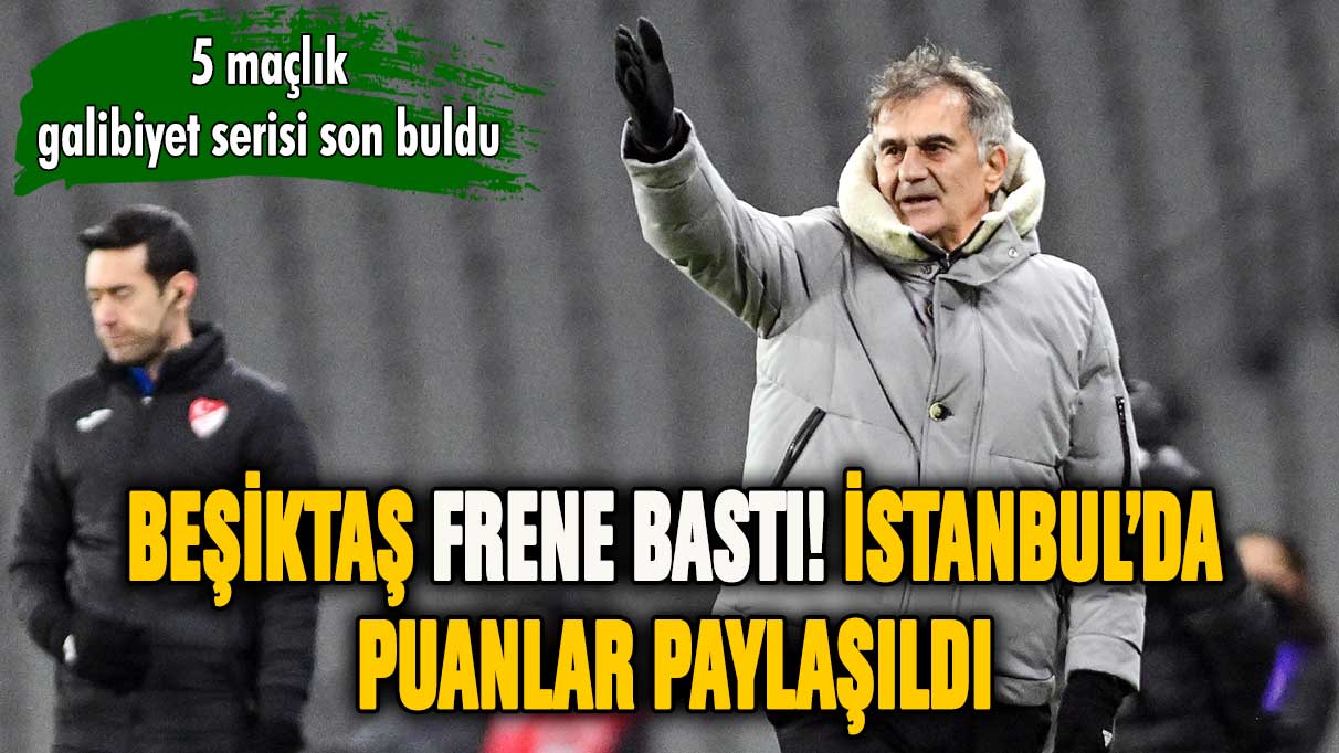 Beşiktaş frene bastı! İstanbul'da kazanan çıkmadı