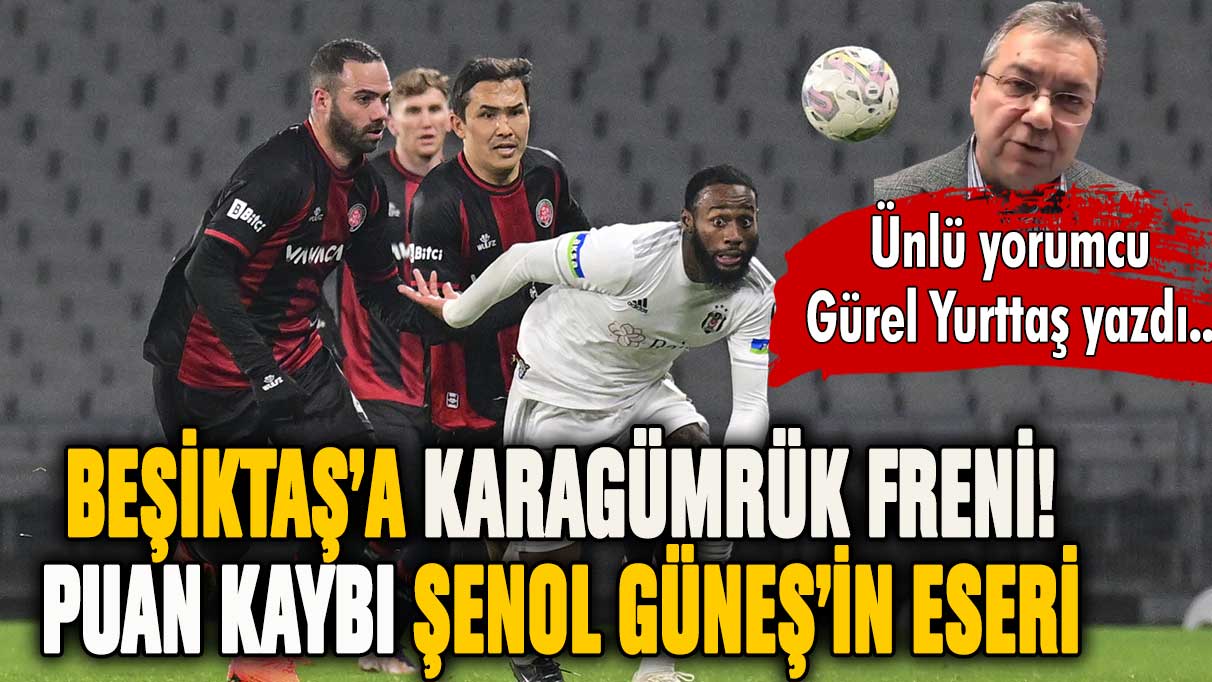 Beşiktaş'a Karagümrük freni! ''Puan kaybı Şenol Güneş'in eseri''
