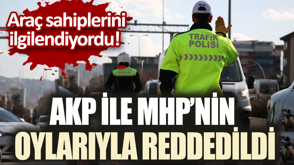 Araç sahiplerini ilgilendiriyordu! AKP ve MHP'nin oylarıyla reddedildi