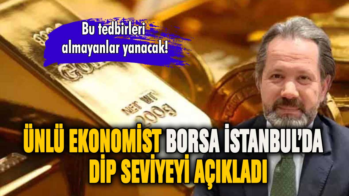 Ünlü ekonomist Borsa İstanbul'da yaşanacak dip seviyeyi açıkladı
