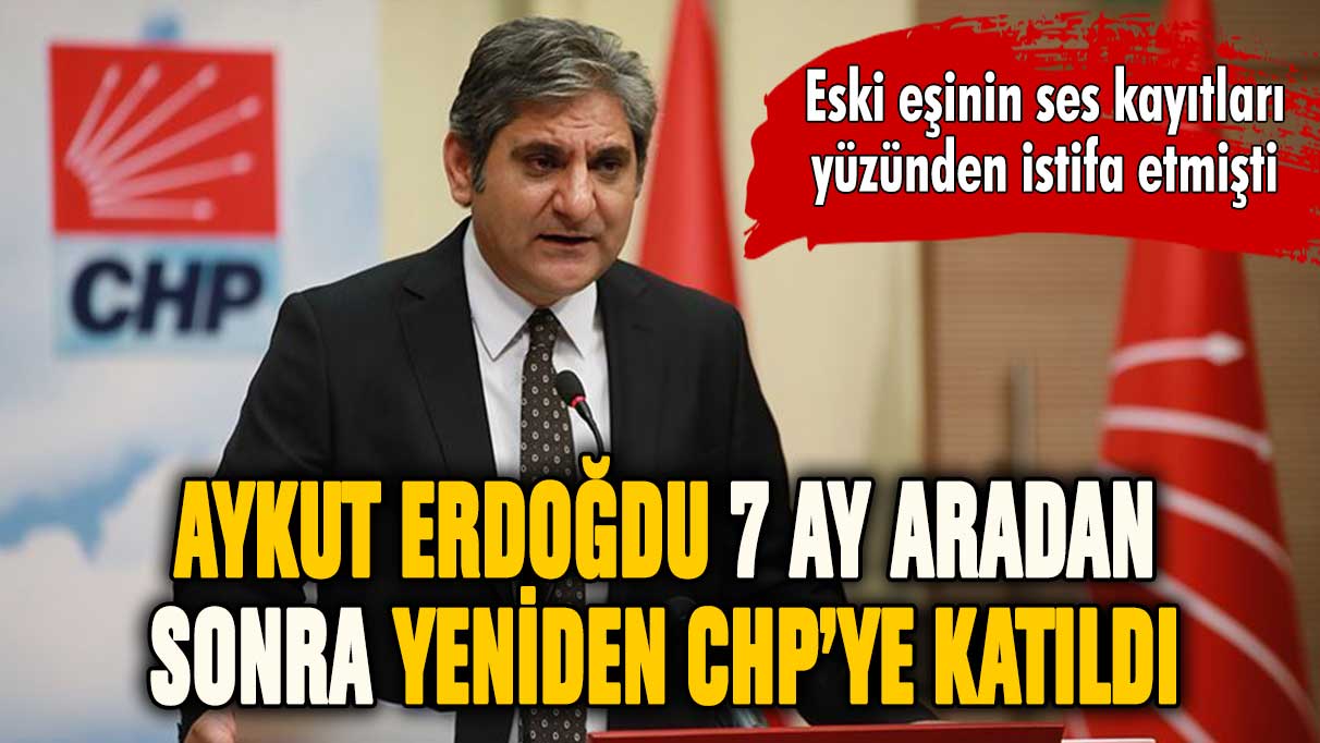 Ses kayıtları nedeniyle istifa etmişti... Aykut Erdoğdu yeniden CHP'ye katıldı!