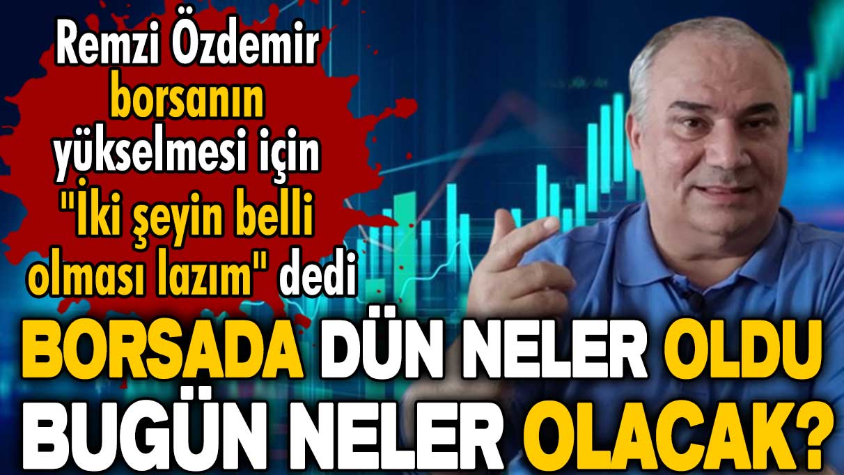 Remzi Özdemir  borsada dün neler olduğunu bugün neler olacağını açıkladı: İki şeyin belli olması lazım