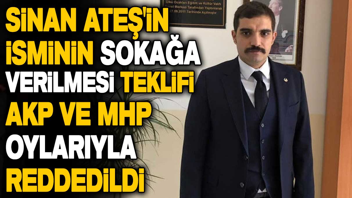 Sinan Ateş'in isminin sokağa verilmesi teklifi, AKP ve MHP oylarıyla reddedildi