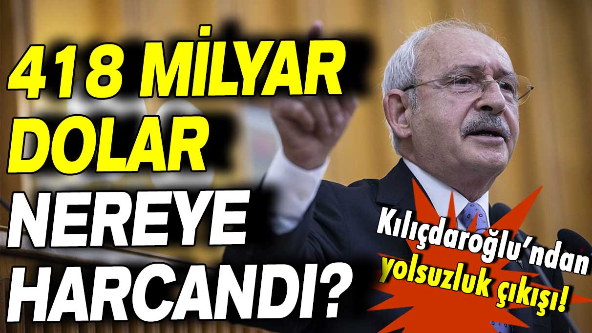 Kemal Kılıçdaroğlu: 418 milyar dolar nereye harcandı?