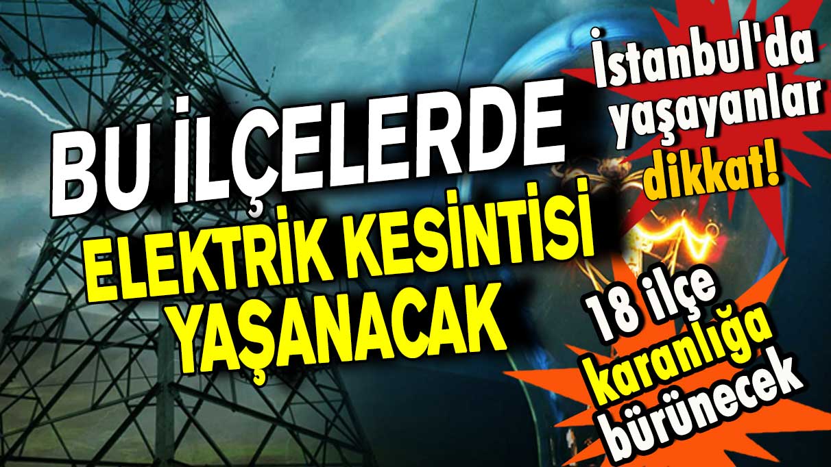 İstanbul'da yaşayanlar dikkat! Bu ilçelerde elektrik kesintisi yaşanacak