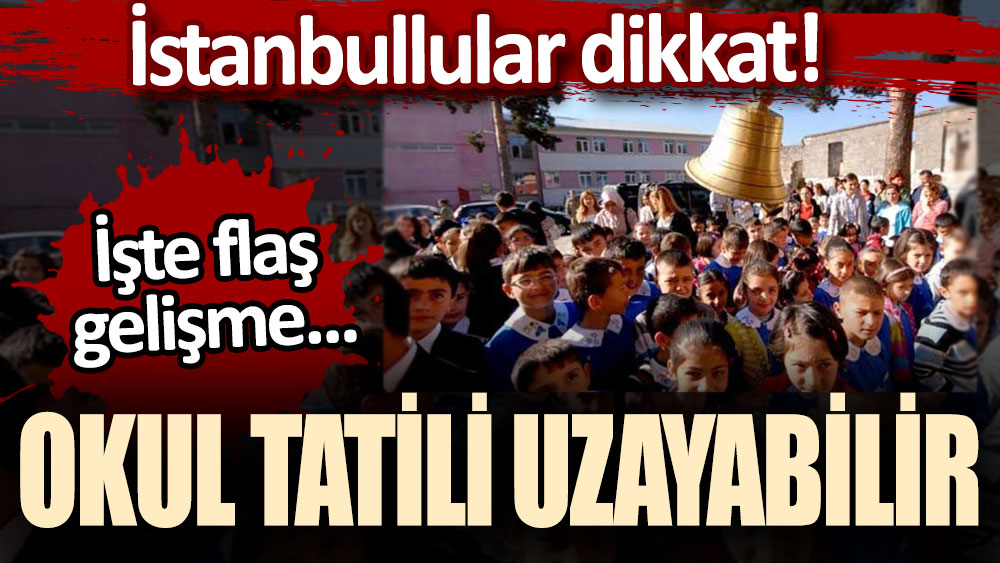 İstanbullular dikkat! Okul tatili uzayabilir... İşte flaş açıklama
