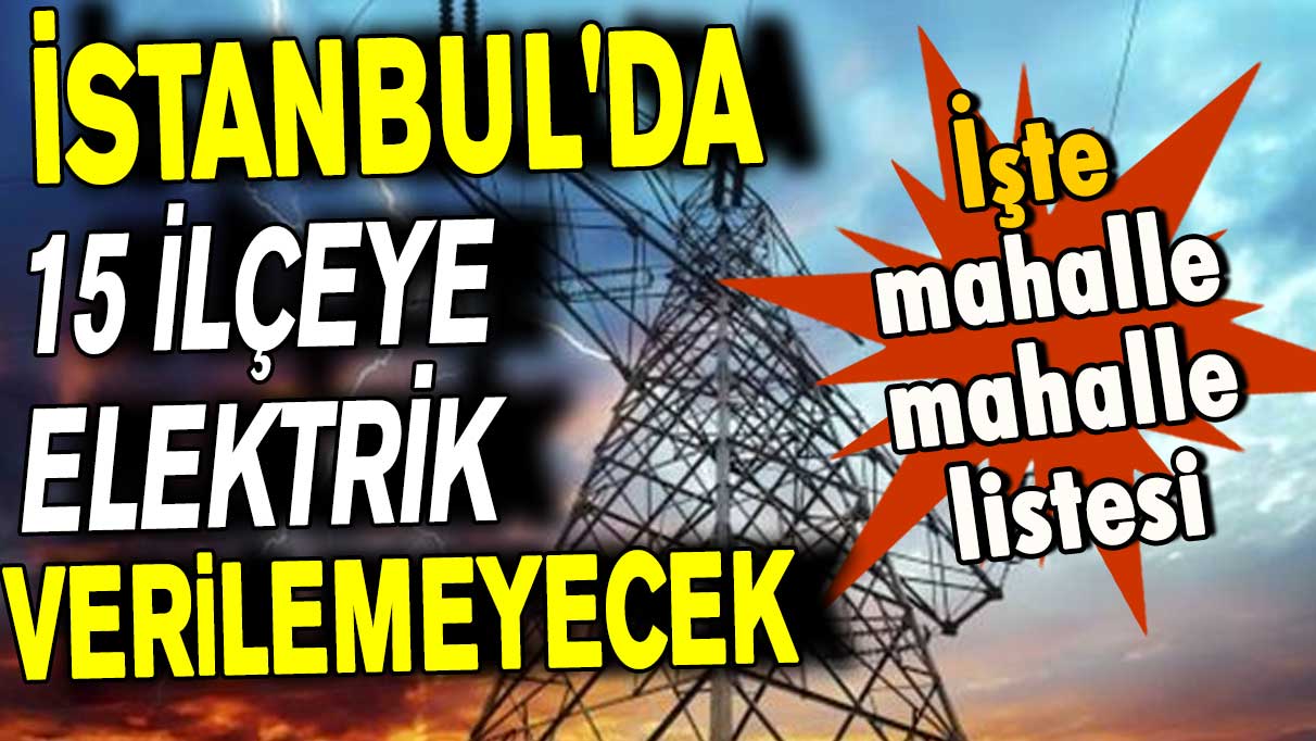 İstanbul'da büyük elektrik kesintisi! 15 ilçede kesinti yaşanacak