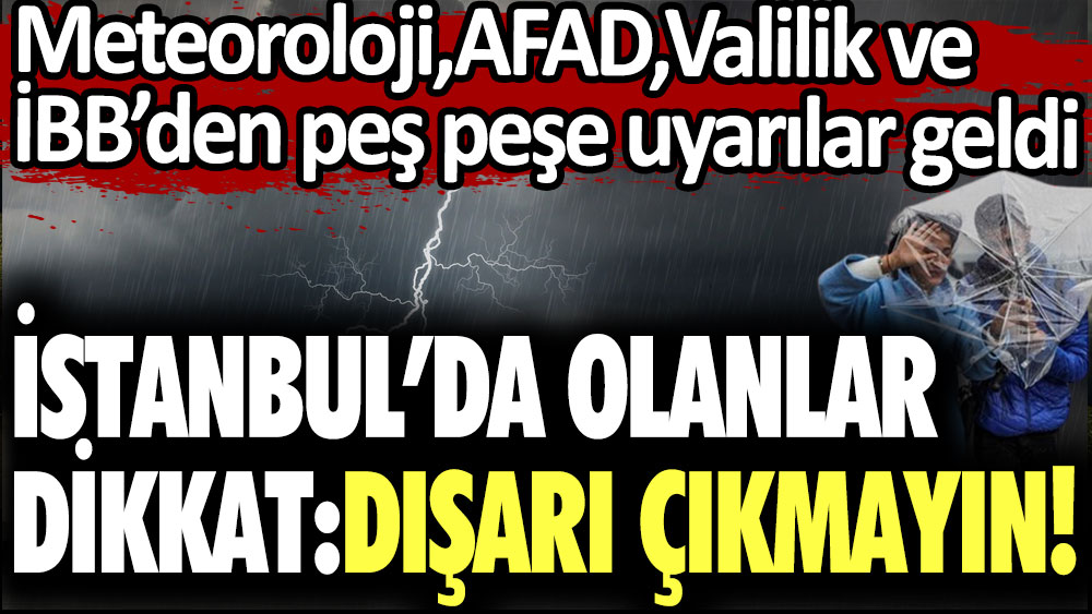 İstanbul'da olanlar dikkat! Meteoroloji, AFAD, Valilik ve İBB'den dışarı çıkmayın uyarısı geldi!