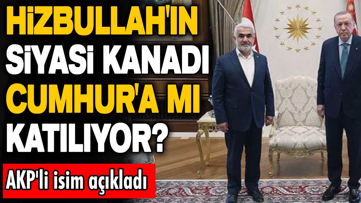 Hizbullah'ın siyasi kanadı Cumhur İttifakı'na mı katılıyor? AKP'li isim açıkladı