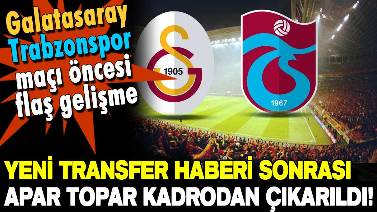 Galatasaray-Trabzonspor maçına saatler kala flaş transfer: Apar topar kadrodan çıkarıldı