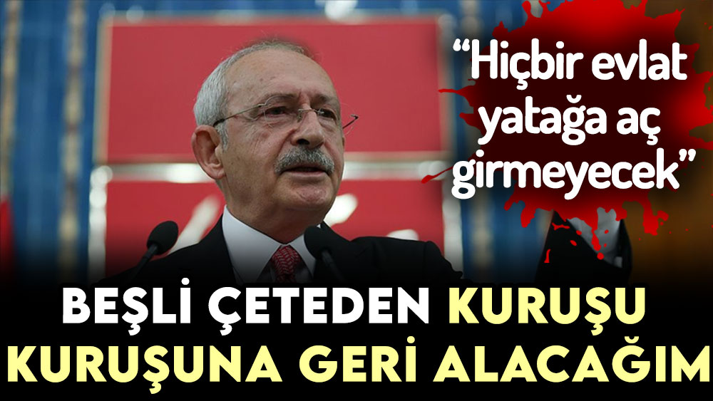 Kılıçdaroğlu: Beşli çeteden bütün o paraları geri alacağım!