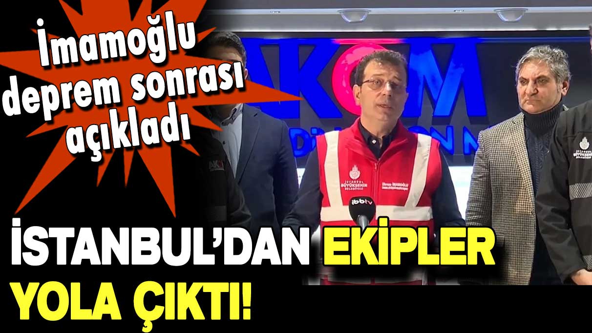 İmamoğlu açıkladı! İstanbul'dan deprem bölgesine arama kurtarma ekipleri gidiyor