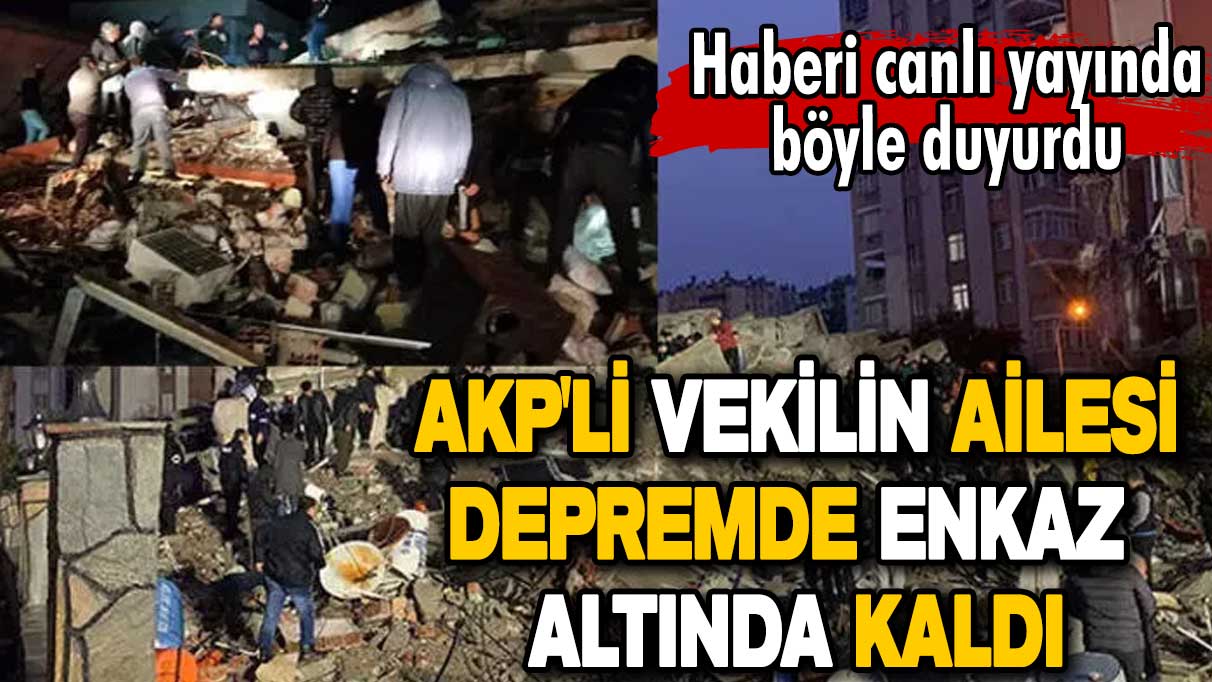 Flaş flaş... AKP'li vekilin ailesi depremde enkaz altında kaldı