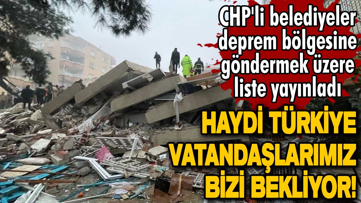 Vatandaşlarımız bizi bekliyor! CHP'li belediyeler deprem bölgesine göndermek üzere liste yayınladı