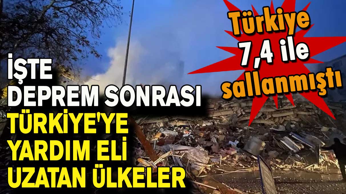 İşte deprem sonrası Türkiye'ye yardım eli uzatan ülkeler