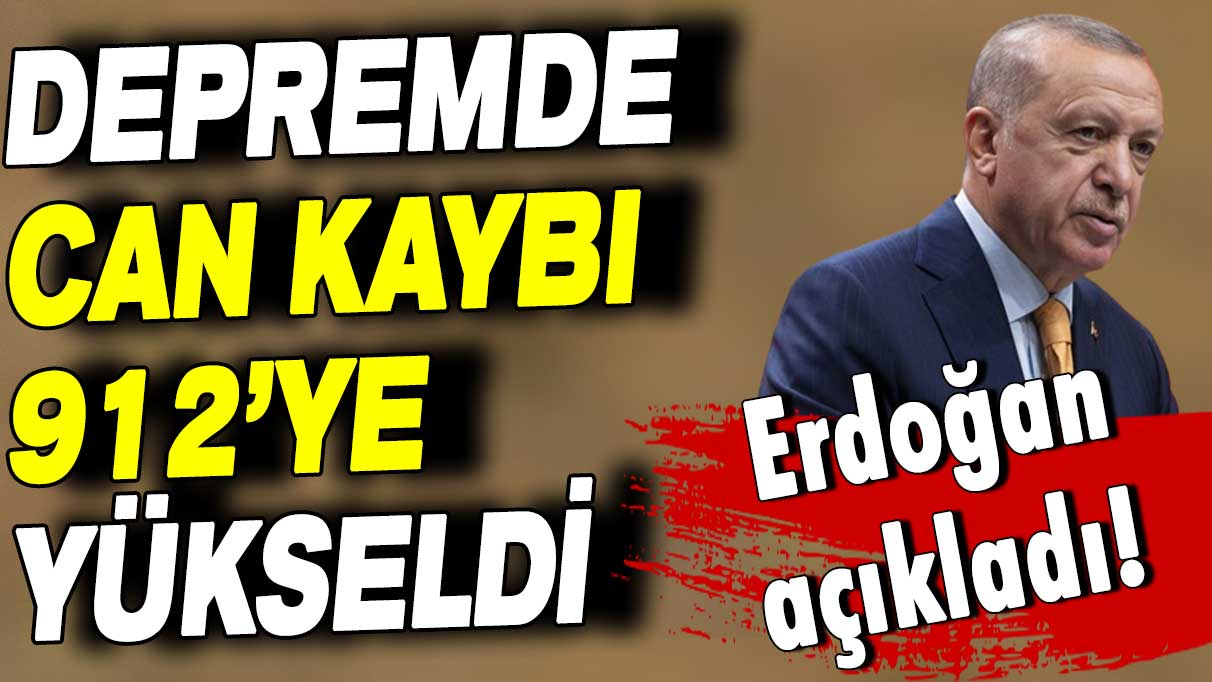 Erdoğan açıkladı: Depremde can kaybı 912'ye yükseldi!