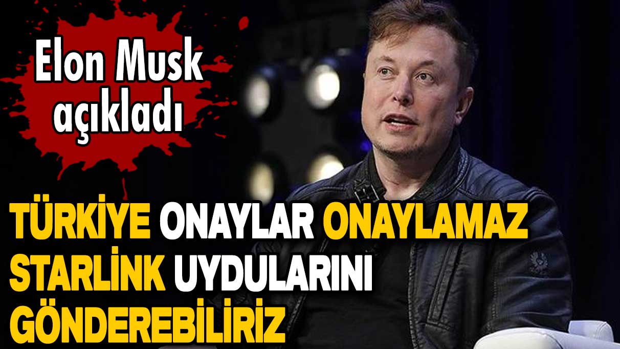 Elon Musk: Türkiye onaylar onaylamaz Starlink uydularını gönderebiliriz