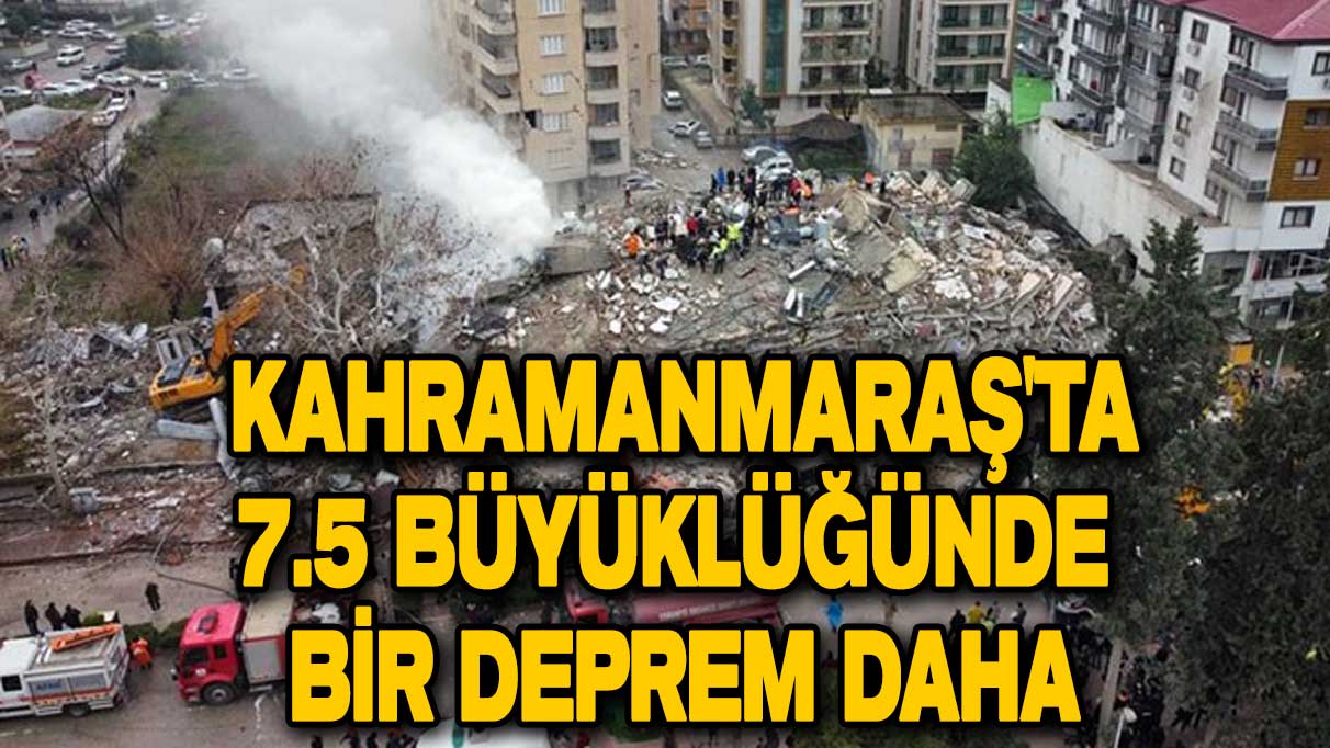 Flaş flaş... Kahramanmaraş'ta 7.5 büyüklüğünde bir deprem daha