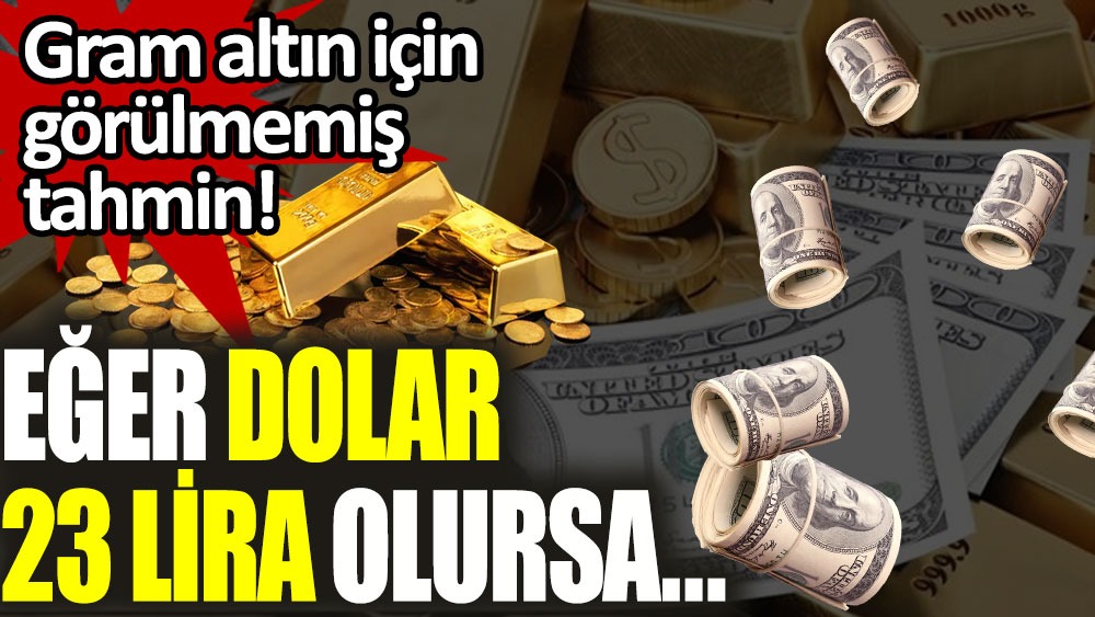 Gram altın için görülmemiş tahmin: Eğer dolar 23 lira olursa...