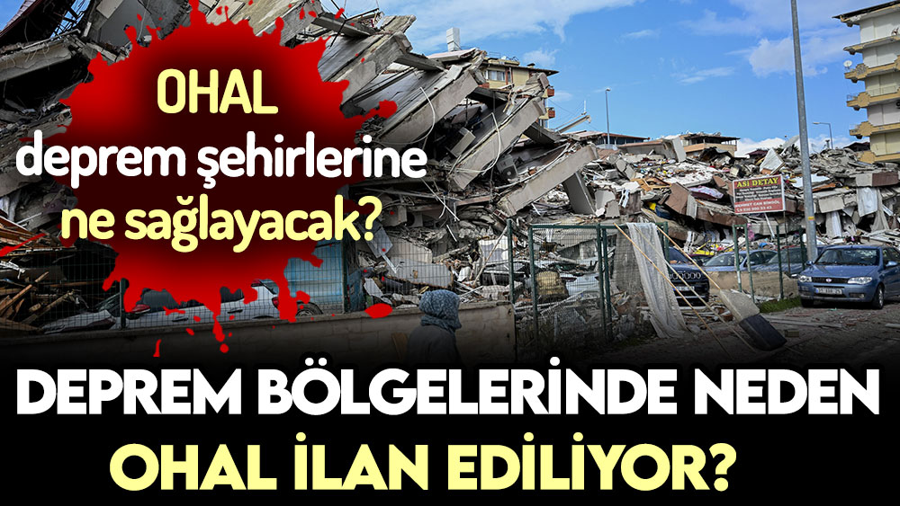 Deprem şehirlerinde neden OHAL ilan edilir? OHAL deprem bölgesine ne sağlayacak?