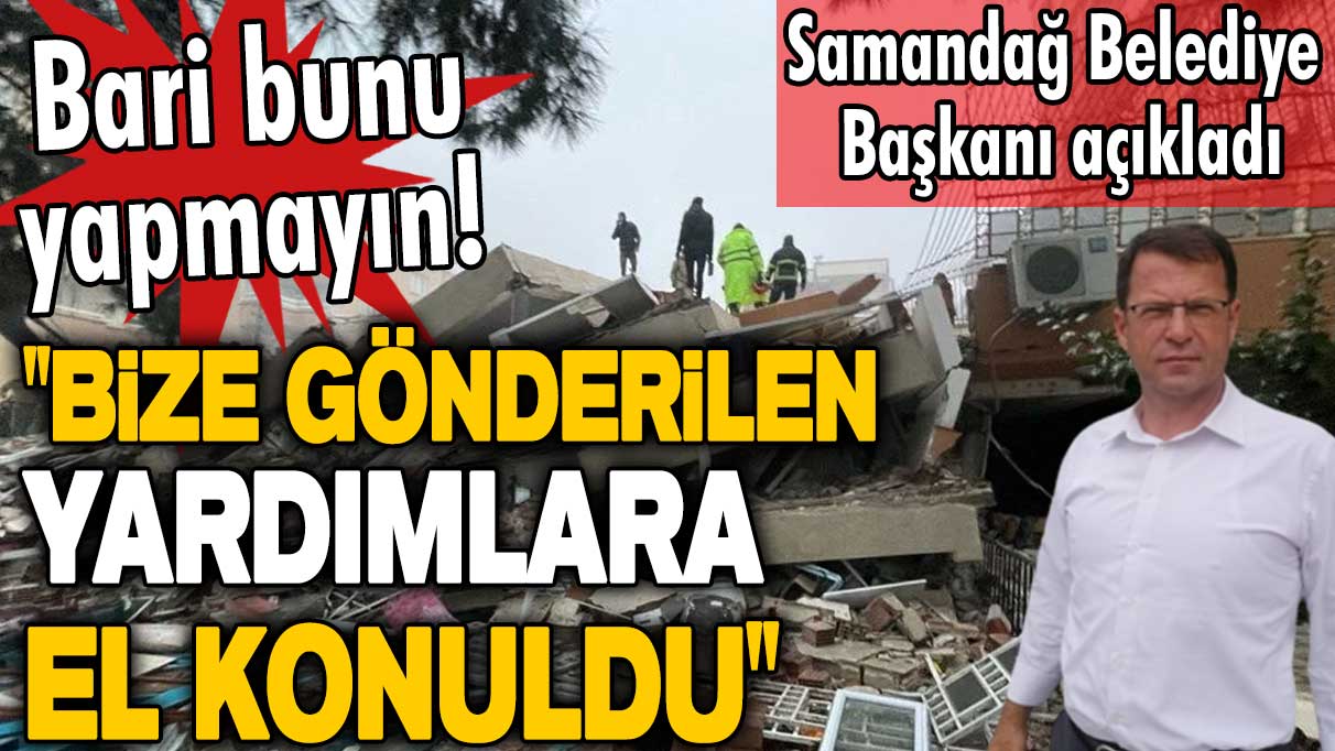 Depremzedeler için gönderilen yardımlara el konuldu! Samandağ Belediye Başkanı Refik Eryılmaz açıkladı