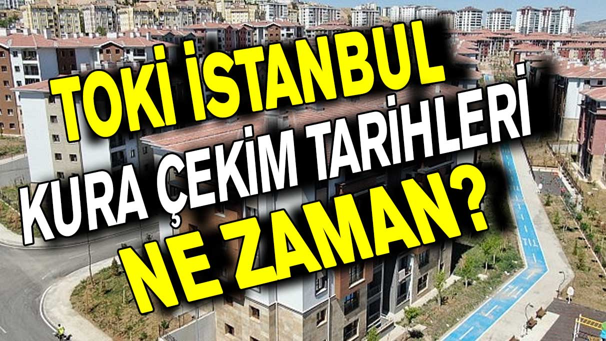 TOKİ İstanbul Kura çekim tarihleri ne zaman? TOKİ İstanbul kura sonuçları açıklandı mı?
