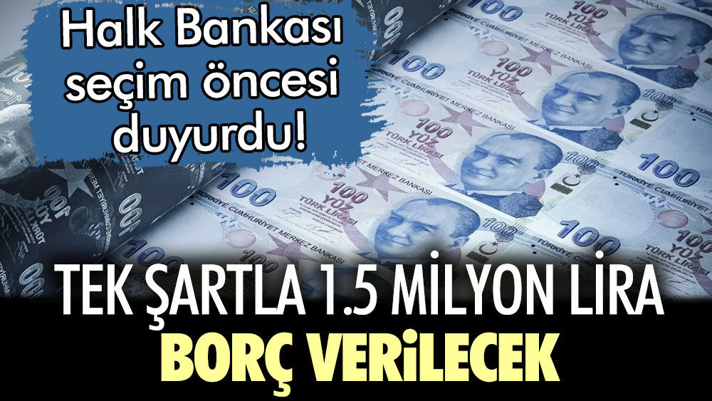 Halk Bankası seçim öncesi duyurdu! Tek şartla 1.5 milyon lira borç verilecek