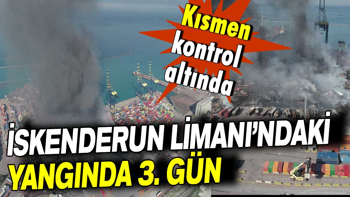 İskenderun Limanı’ndaki yangında 3. gün: Kısmen kontrol altında!
