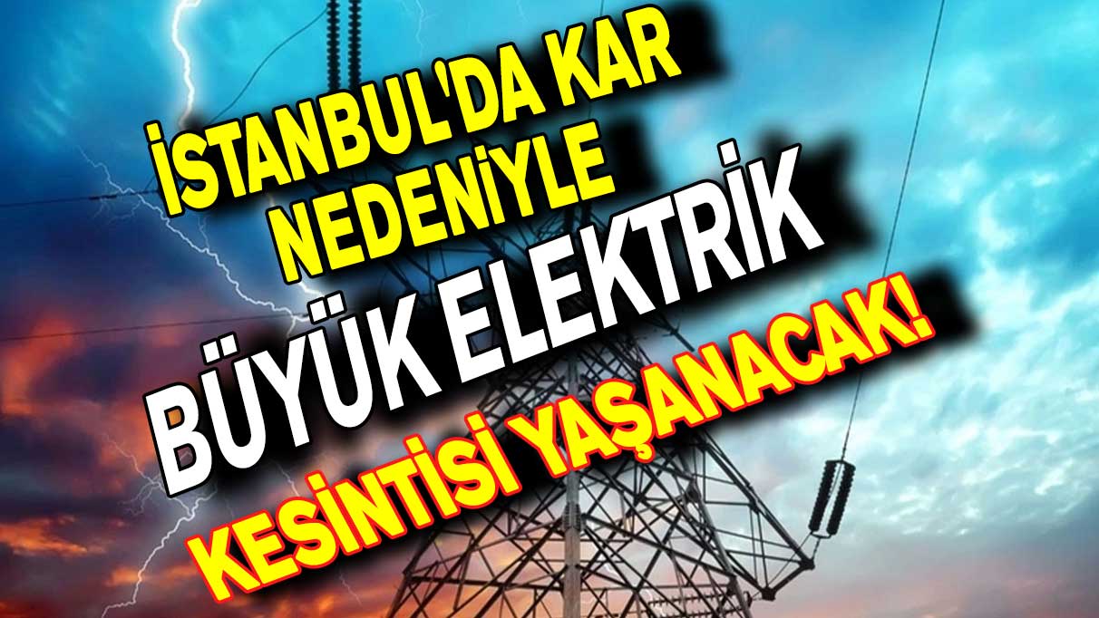İstanbul'da kar nedeniyle büyük elektrik kesintisi yaşanacak! Dikkat karanlıkta kalabilirsiniz