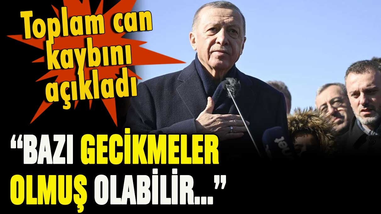 Erdoğan depremde ölü sayısı açıkladı: Bazı gecikmeler olabilir