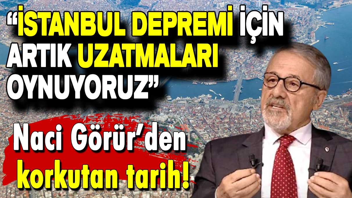 Naci Görür'den korkutan tarih: İstanbul depremi için artık uzatmaları oynuyoruz!