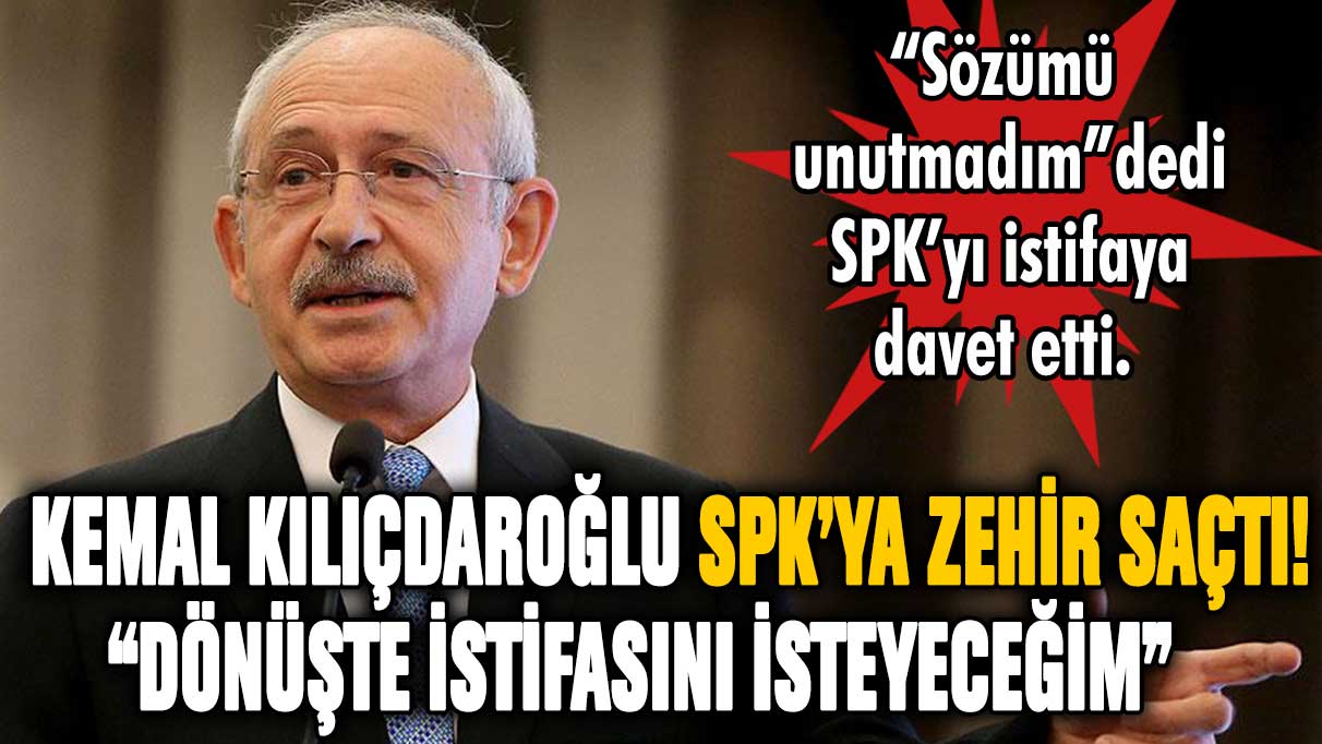 Kemal Kılıçdaroğlu SPK'ya zehir saçtı! ''Dönüşte istifasını isteyeceğim''